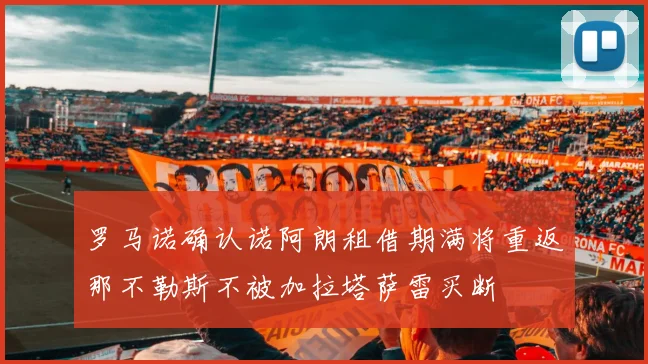 罗马诺确认诺阿朗租借期满将重返那不勒斯不被加拉塔萨雷买断