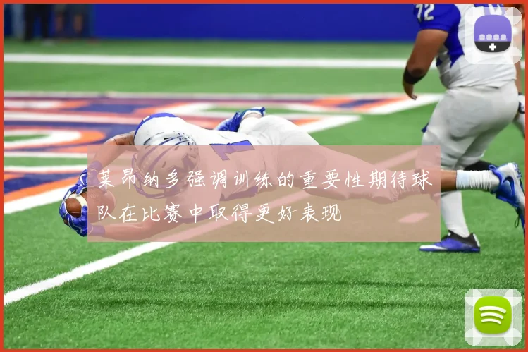 莱昂纳多强调训练的重要性期待球队在比赛中取得更好表现