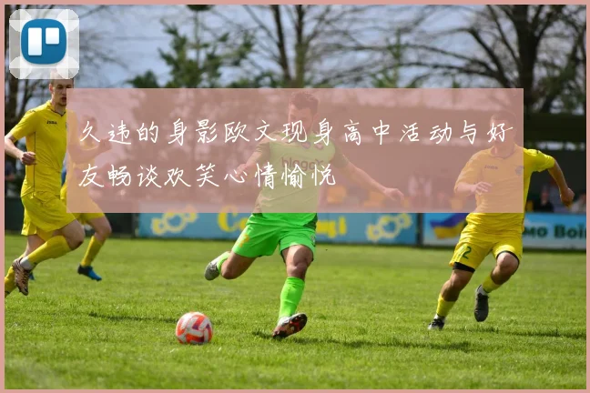 久违的身影欧文现身高中活动与好友畅谈欢笑心情愉悦