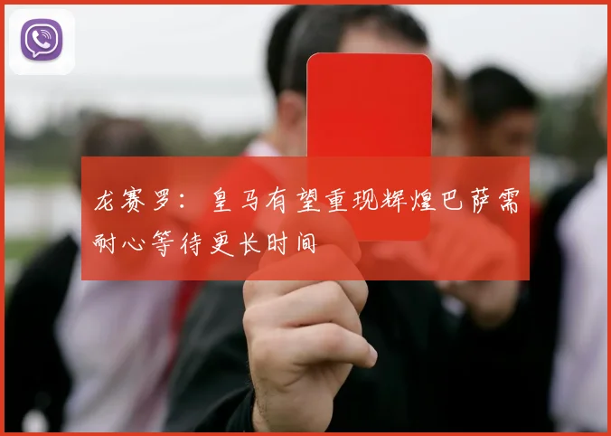 龙赛罗：皇马有望重现辉煌巴萨需耐心等待更长时间