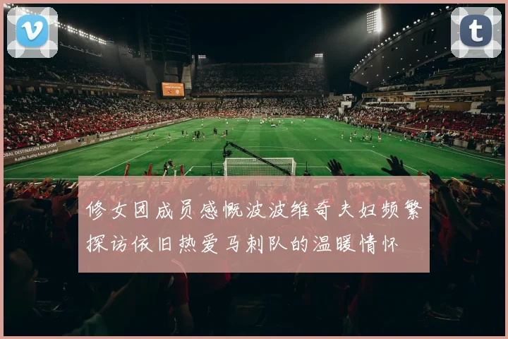 修女团成员感慨波波维奇夫妇频繁探访依旧热爱马刺队的温暖情怀