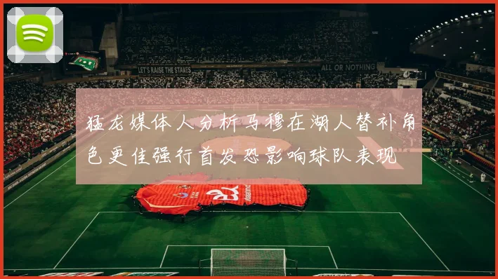 猛龙媒体人分析马穆在湖人替补角色更佳强行首发恐影响球队表现